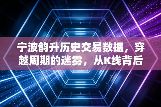 宁波韵升历史交易数据,穿越周期的迷雾,从K线背后看稀土磁材的长期价值