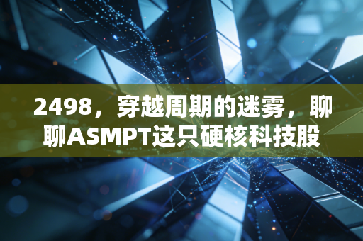 2498,穿越周期的迷雾,聊聊ASMPT这只硬核科技股的悲喜录