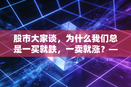 股市大家谈，为什么我们总是一买就跌，一卖就涨？——聊聊散户的韭菜宿命与突围之路
