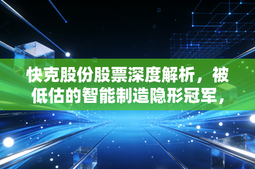 快克股份股票深度解析，被低估的智能制造隐形冠军，还是困在消费电子红海里的孤勇者？