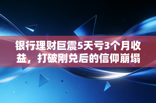 银行理财巨震5天亏3个月收益，打破刚兑后的信仰崩塌，我们该如何守护钱袋子？