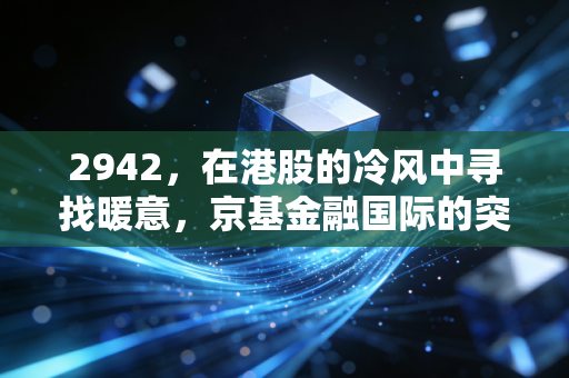 2942,在港股的冷风中寻找暖意,京基金融国际的突围与困局