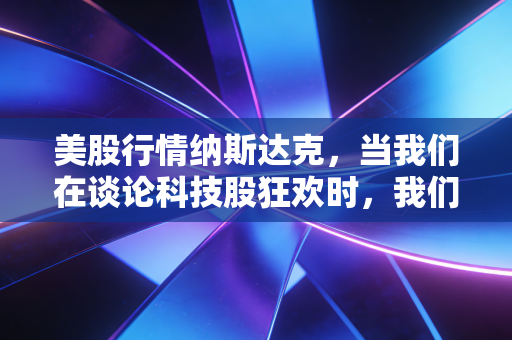 美股行情纳斯达克，当我们在谈论科技股狂欢时，我们在谈论什么？——从AI梦想到现实落地的深度思考