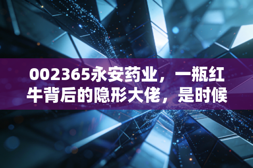 002365永安药业,一瓶红牛背后的隐形大佬,是时候关注这只现金奶牛了吗?