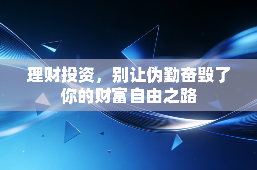 理财投资,别让伪勤奋毁了你的财富自由之路