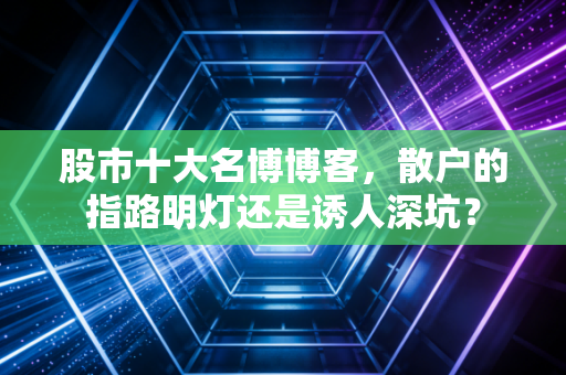 股市十大名博博客,散户的指路明灯还是诱人深坑?