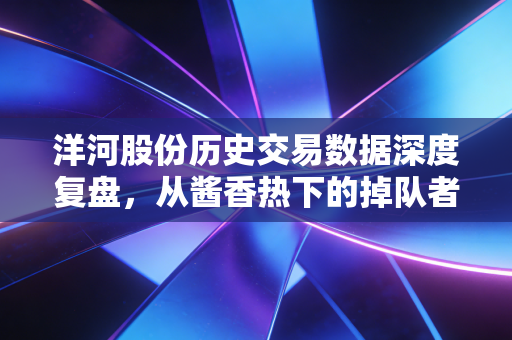 洋河股份历史交易数据深度复盘,从酱香热下的掉队者,到价值陷阱还是黄金坑?