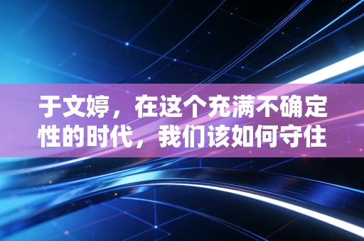 于文婷，在这个充满不确定性的时代，我们该如何守住自己的钱袋子？