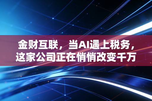 金财互联，当AI遇上税务，这家公司正在悄悄改变千万老板的生意经