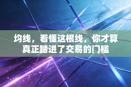 均线,看懂这根线,你才算真正踏进了交易的门槛