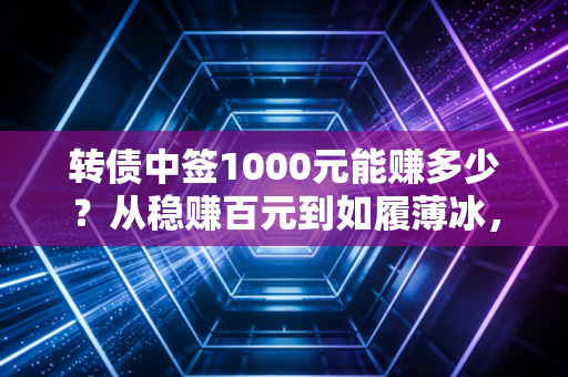 转债中签1000元能赚多少?从稳赚百元到如履薄冰,我的实战复盘与真心话