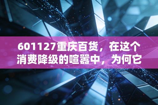 601127重庆百货，在这个消费降级的喧嚣中，为何它成了我眼里的硬通货？