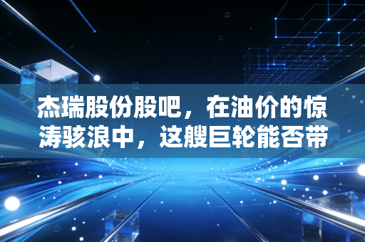 杰瑞股份股吧,在油价的惊涛骇浪中,这艘巨轮能否带我们去往戴维斯双击的彼岸?