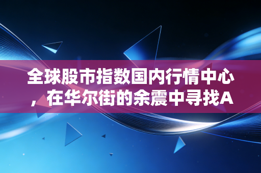 全球股市指数国内行情中心,在华尔街的余震中寻找A股的定海神针