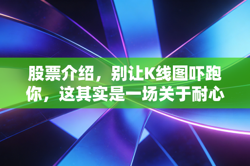 股票介绍，别让K线图吓跑你，这其实是一场关于耐心与认知的修行