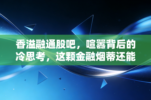 香溢融通股吧，喧嚣背后的冷思考，这颗金融烟蒂还能不能点燃财富梦？