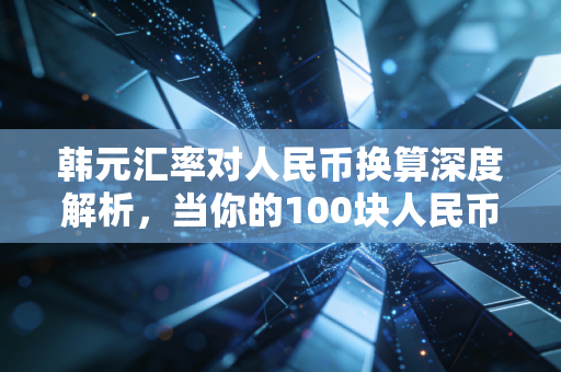 韩元汇率对人民币换算深度解析,当你的100块人民币在首尔变成19000韩元时,我们该聊聊背后的经济学与生活账