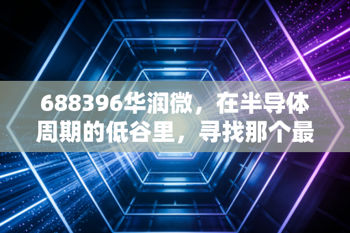 688396华润微，在半导体周期的低谷里，寻找那个最稳的隐形冠军