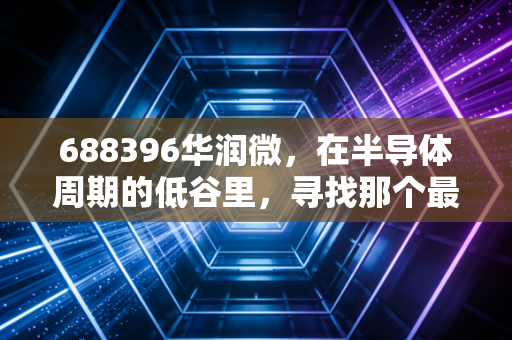 688396华润微，在半导体周期的低谷里，寻找那个最稳的隐形冠军