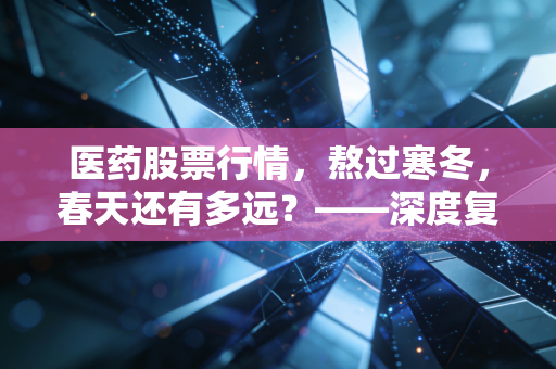 医药股票行情，熬过寒冬，春天还有多远？——深度复盘与未来展望