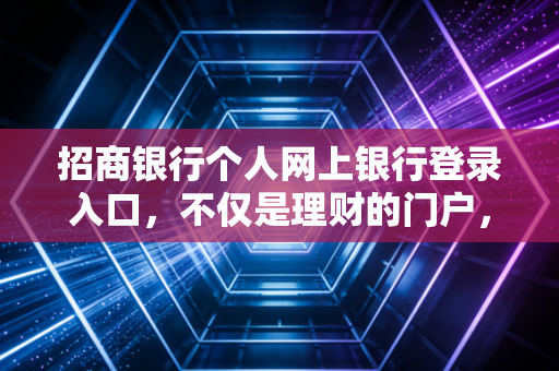 招商银行个人网上银行登录入口,不仅是理财的门户,更是财富自由的起跑线