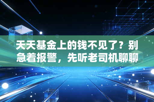 天天基金上的钱不见了?别急着报警,先听老司机聊聊这背后的资金玄机