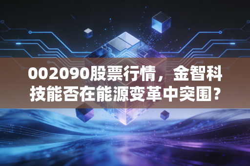 002090股票行情，金智科技能否在能源变革中突围？老股民的真实看法