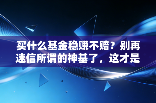 买什么基金稳赚不赔？别再迷信所谓的神基了，这才是普通人的保命符