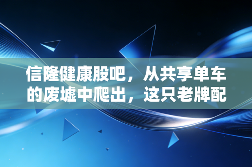 信隆健康股吧，从共享单车的废墟中爬出，这只老牌配件商能否借力E-bike重回巅峰？
