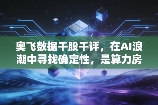 奥飞数据千股千评，在AI浪潮中寻找确定性，是算力房东还是资本游戏的狂欢？