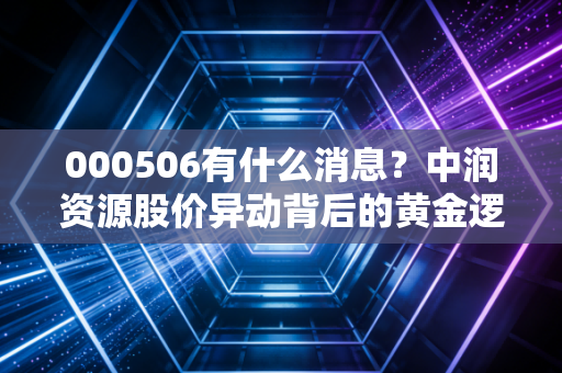 000506有什么消息?中润资源股价异动背后的黄金逻辑与风险警示
