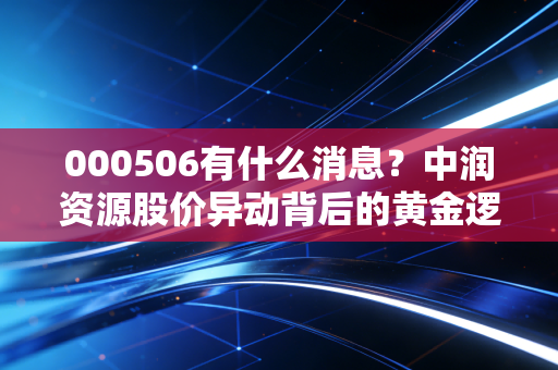 000506有什么消息?中润资源股价异动背后的黄金逻辑与风险警示