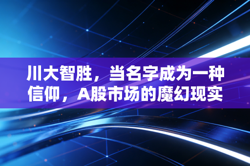 川大智胜，当名字成为一种信仰，A股市场的魔幻现实主义与投资冷思考