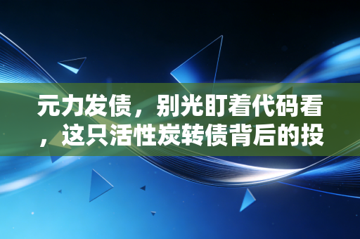 元力发债，别光盯着代码看，这只活性炭转债背后的投资逻辑你得懂