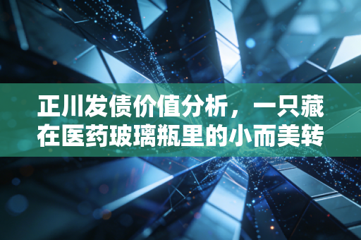 正川发债价值分析，一只藏在医药玻璃瓶里的小而美转债