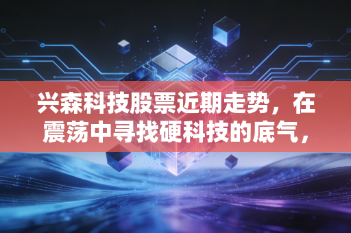 兴森科技股票近期走势，在震荡中寻找硬科技的底气，这波行情到底能不能追？