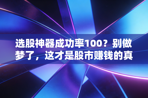 选股神器成功率100?别做梦了,这才是股市赚钱的真相