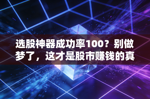 选股神器成功率100?别做梦了,这才是股市赚钱的真相