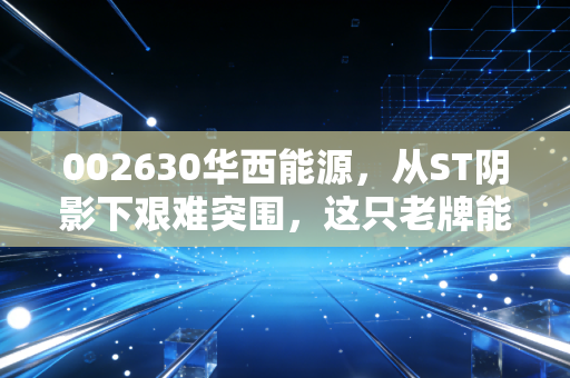 002630华西能源，从ST阴影下艰难突围，这只老牌能源股到底值不值得我们赌未来？