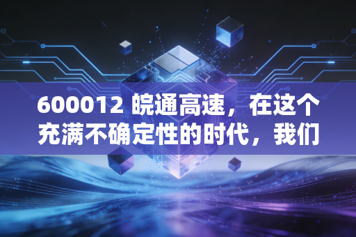 600012 皖通高速,在这个充满不确定性的时代,我们需要一只稳稳的幸福现金奶牛