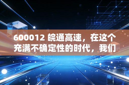 600012 皖通高速,在这个充满不确定性的时代,我们需要一只稳稳的幸福现金奶牛