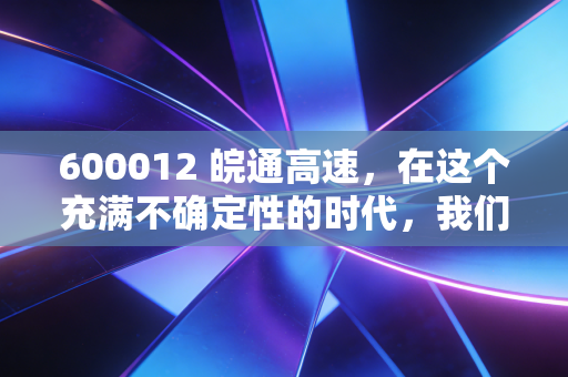 600012 皖通高速,在这个充满不确定性的时代,我们需要一只稳稳的幸福现金奶牛