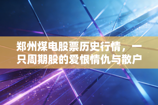郑州煤电股票历史行情,一只周期股的爱恨情仇与散户的真实写照