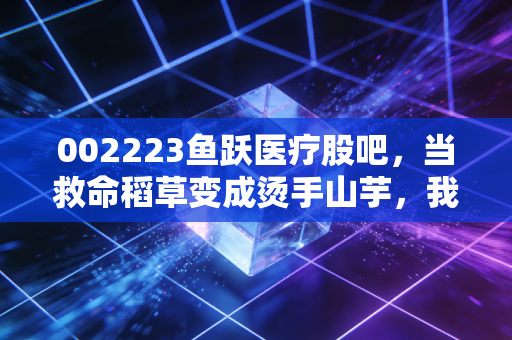 002223鱼跃医疗股吧,当救命稻草变成烫手山芋,我们要坚守还是离场?