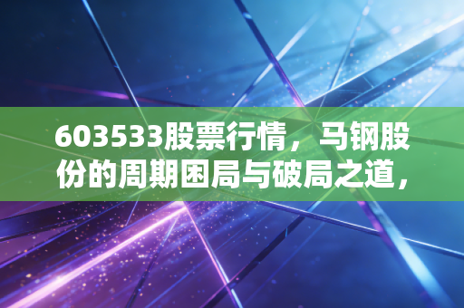 603533股票行情，马钢股份的周期困局与破局之道，在这个价位还值得潜伏吗？