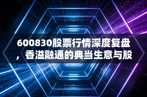 600830股票行情深度复盘，香溢融通的典当生意与股民的心理博弈