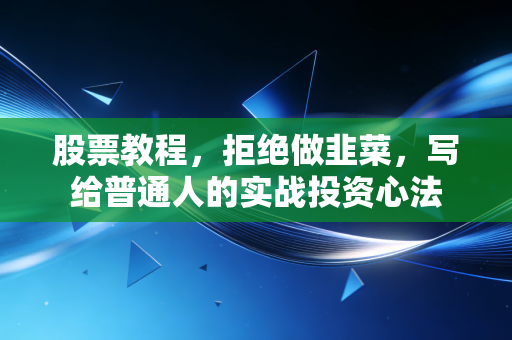 股票教程,拒绝做韭菜,写给普通人的实战投资心法