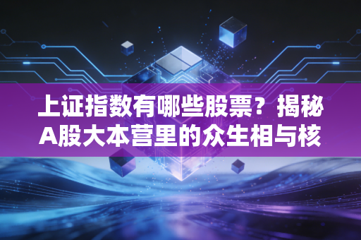 上证指数有哪些股票?揭秘A股大本营里的众生相与核心权重