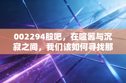002294股吧,在喧嚣与沉寂之间,我们该如何寻找那份稳稳的幸福?