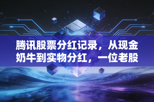 腾讯股票分红记录，从现金奶牛到实物分红，一位老股民眼中的腾讯变局与财富启示